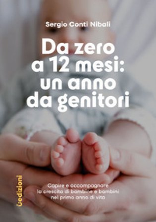 Da zero a 12 mesi: un anno da genitori. Capire e accompagnare la crescita di bambine e bambini nel primo anno di vita Sergio Conti Nibali