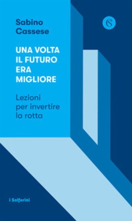 Una volta il futuro era migliore. Lezioni per invertire la rotta Sabino Cassese