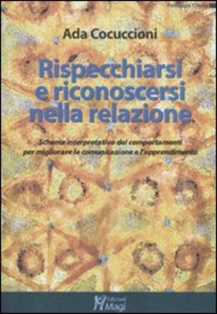Rispecchiarsi e riconoscersi nella relazione. Schema interpretativo dei comportamenti per migliorare la comunicazione e l'apprendimento Ada Cocuccioni