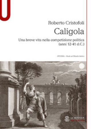 Caligola. Una breve vita nella competizione politica (anni 12-41 d.C.) Roberto Cristofoli