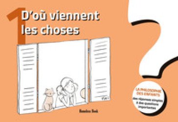 D'où viennent les choses? La philosophie des enfants. Des réponses simples à des questions importantes. Vol. 1