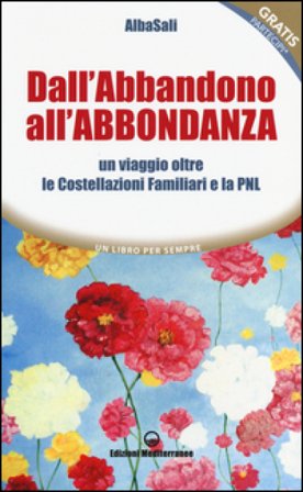 Dall'abbandono all'abbondanza. Un viaggio oltre le costellazioni familiari e la PNL AlbaSali