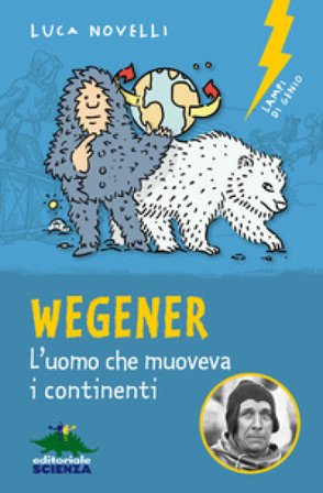 Wegener. L'uomo che muoveva i continenti. Nuova ediz. Luca Novelli