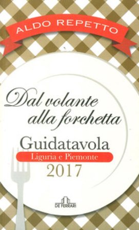 Dal volante alla forchetta. Guidatavola Liguria e Piemonte 2017. «Consigli» utili per mangiare bene fuori città Aldo Repetto