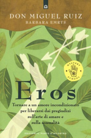 Eros. Tornare a un amore incondizionato per liberarsi dai pregiudizi sull'arte di amare e sulla sessualità Miguel Ruiz