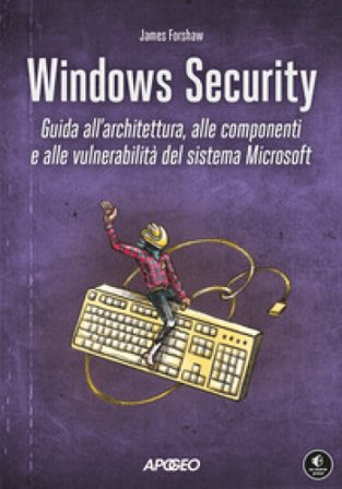 Windows security. Guida all'architettura, alle componenti e alle vulnerabilità del sistema Microsoft James Forshaw