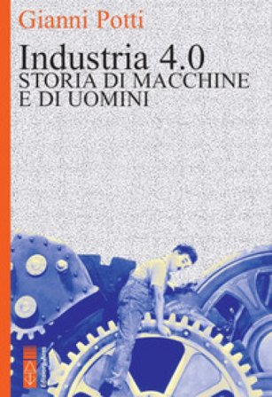 Industria 4.0. Storia di macchine e di uomini Gianni Potti