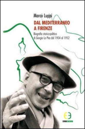 Dal Mediterraneo a Firenze. Biografia storico-politica di Giorgio La Pira dal 1904 al 1952 Marco Luppi