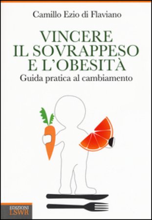 Vincere il sovrappeso e l'obesità. Guida pratica al cambiamento Camillo Ezio Di Flaviano