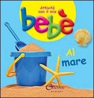 Al mare. Attività con il mio bebè. Ediz. illustrata