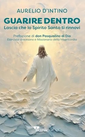 Guarire dentro. Lascia che lo Spirito Santo ti rinnovi Aurelio D'Intino