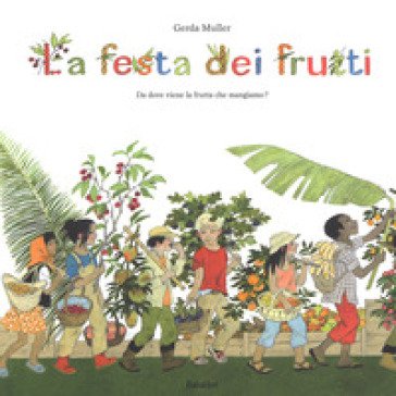 La festa dei frutti. Da dove viene la frutta che mangiamo Gerda Muller