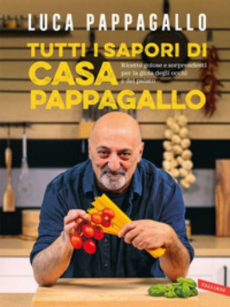 Tutti i sapori di casa Pappagallo. Ricette golose e sorprendenti per la gioia degli occhi e del palato Luca Pappagallo