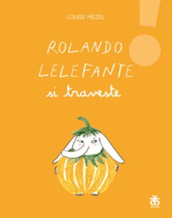 Rolando Lelefante si traveste. Ediz. illustrata Louise Mézel