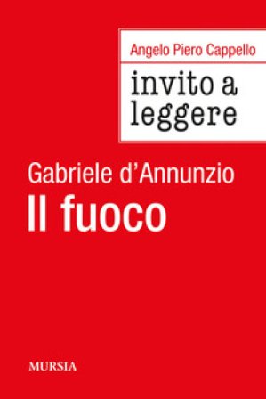 Invito a leggere «Il fuoco» di Gabriele D'Annunzio Angelo Piero Cappello