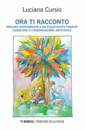 Ora ti racconto. Parlare apertamente a un figlio avuto tramite l'adozione o l'inseminazione artificiale Luciana Cursio