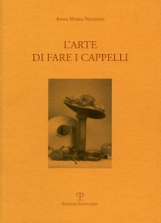 L'arte di fare i cappelli. Ediz. italiana e inglese Anna M. Nicolini