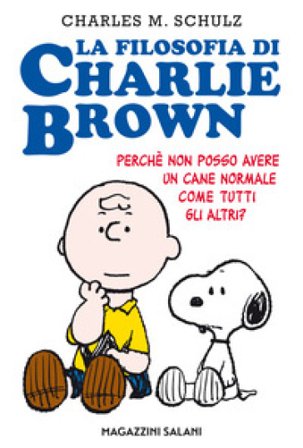 La filosofia di Charlie Brown. Perché non posso avere un cane normale come tutti gli altri? Charles Monroe Schulz