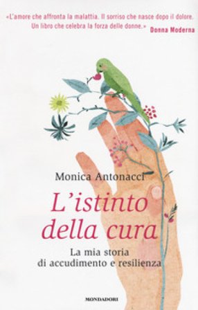 L'istinto della cura. La mia storia di accudimento e resilienza Monica Antonacci