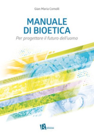 Manuale di bioetica. Per progettare il futuro dell'uomo Gian Maria Comolli