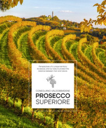 Prosecco Superiore. Perspectives of a unique territory: its beauty, and our duty to protect the balance between man and nature Elisa Giraud