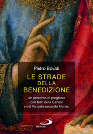 Le strade della benedizione. Un percorso di preghiera con testi della Genesi e del Vangelo secondo Matteo Pietro Bovati