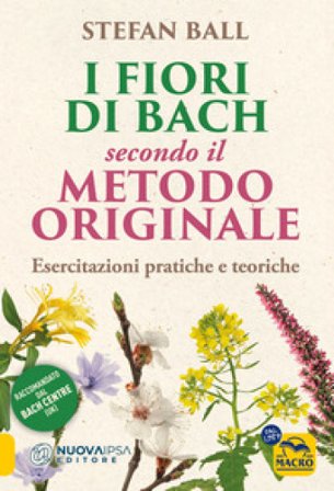 I fiori di Bach secondo il metodo originale. Esercitazioni pratiche e teoriche Stefan Ball