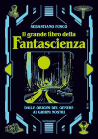 Il grande libro della fantascienza. Dalle origini del genere ai giorni nostri Sebastiano Fusco