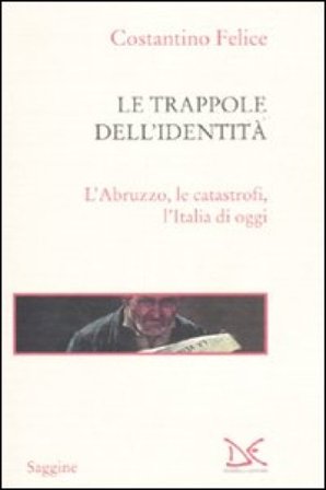 Le trappole dell'identità. L'Abruzzo, le catastrofi, l'Italia di oggi Costantino Felice