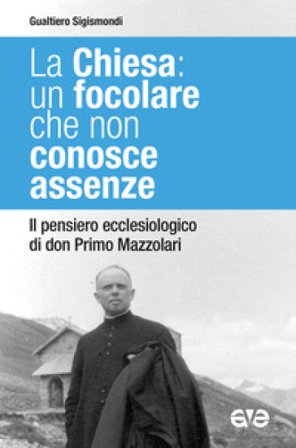 La Chiesa: un focolare che non conosce assenze. Il pensiero ecclesiologico di don Primo Mazzolari Gualtiero Sigismondi