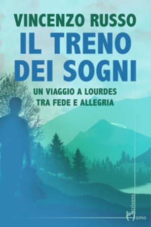 Il treno dei sogni. Un viaggio a Lourdes tra fede e allegria Vincenzo Russo