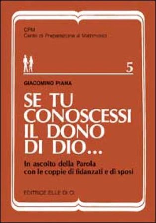 Se tu conoscessi il dono di Dio... In ascolto della parola con le coppie di fidanzati e di sposi Giacomino Piana