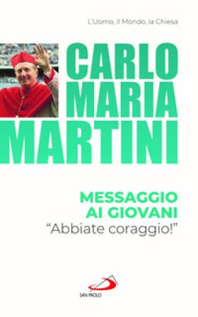 Messaggio ai giovani. «Abbiate coraggio!» Carlo Maria Martini