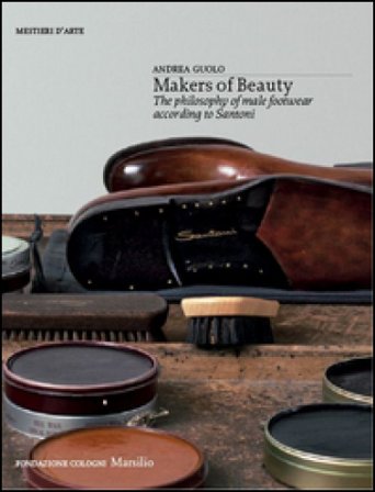 Makers of beauty. The philosophy of male footwear according to Santoni. Ediz. illustrata Andrea Guolo