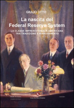 La nascita del Federal Reserve System. La classe imprenditoriale tra tradizione e rinnovamento Giulio Otto
