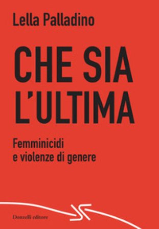 Che sia l'ultima. Femminicidi e violenze di genere Lella Palladino