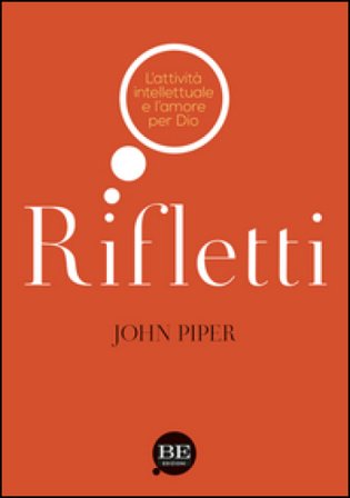 Rifletti. L'attività intelettuale e l'amore per Dio John Piper
