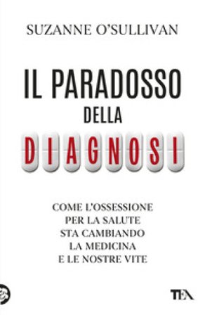 Il paradosso della diagnosi. Come l'ossessione per la salute sta cambiando la medicina e le nostre vite Suzanne O'Sullivan