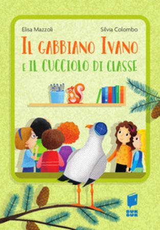 Il gabbiano Ivano e il cucciolo di classe. Ediz. a colori Elisa Mazzoli