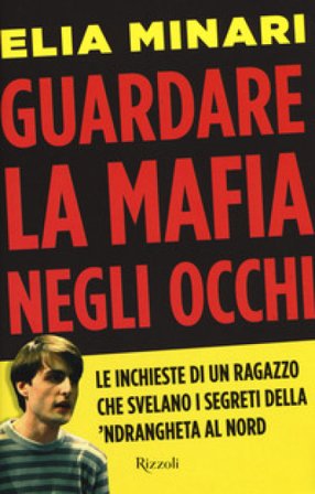 Guardare la mafia negli occhi. Le inchieste di un ragazzo che svelano i segreti della 'ndrangheta al Nord Elia Minari