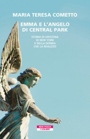 Emma e l'angelo di Central Park. Storia di un'icona di New York e della donna che la realizzò Maria Teresa Cometto