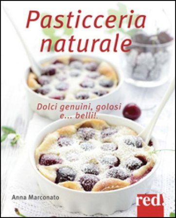 Pasticceria naturale. Dolci genuini, golosi e... belli! Anna Marconato