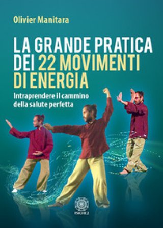 La grande pratica dei 22 movimenti di energia. Intraprendere il cammino della salute perfetta Olivier Manitara