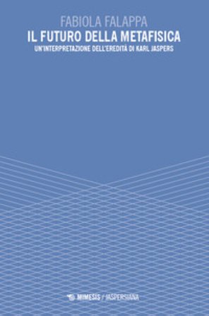 Il futuro della metafisica. Un'interpretazione dell'eredità di Karl Jaspers Fabiola Falappa