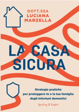 La casa sicura. Strategie pratiche per proteggere te e la tua famiglia dagli infortuni domestici Luciana Marzella