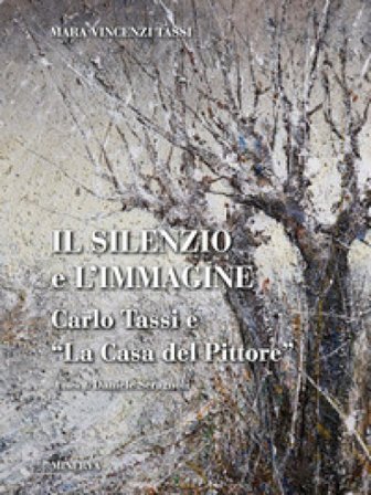 Il silenzio e l'immagine. Carlo Tassi e «la casa del pittore». Ediz. illustrata Mara Vincenzi Tassi