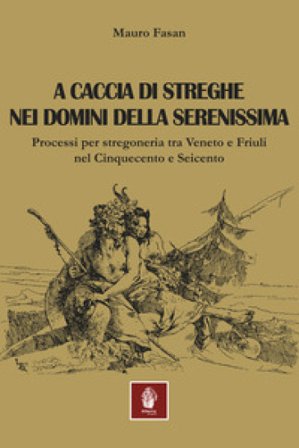 A caccia di streghe nei domini della Serenissima. Processi per stregoneria tra Veneto e Friuli nel Cinquecento e Seicento Mauro Fasan