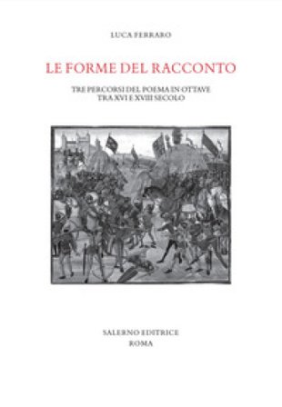 Le forme del racconto. Tre percorsi del poema in ottave tra XVI e XVIII secolo Luca Ferraro