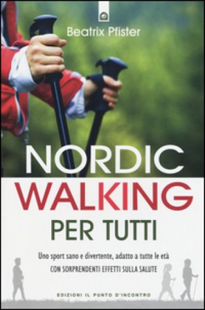 Nordic walking per tutti. Uno sport sano e divertente, adatto a tutte le età con sorprendenti effetti sulla salute Beatrix Pfister