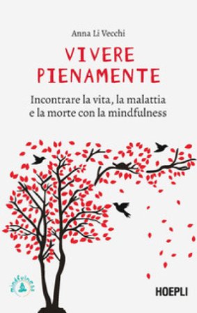 Vivere pienamente. Incontrare la vita, la malattia e la morte con la mindfulness Anna Li Vecchi